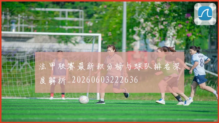 法甲联赛最新积分榜与球队排名深度解析_20260603222636