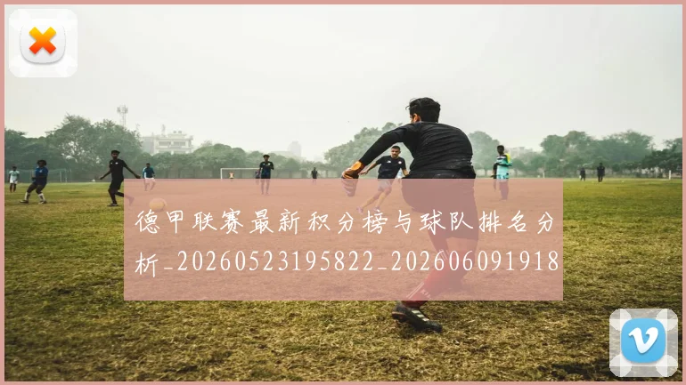 德甲联赛最新积分榜与球队排名分析_20260523195822_20260609191848