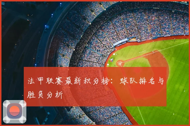法甲联赛最新积分榜:球队排名与胜负分析