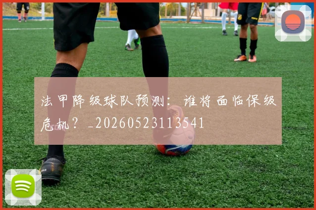 法甲降级球队预测：谁将面临保级危机？_20260523113541