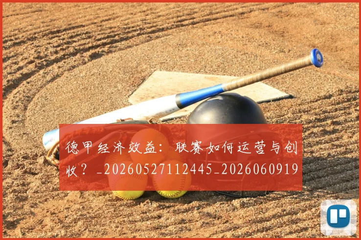 德甲经济效益:联赛如何运营与创收?_20260527112445_20260609191844