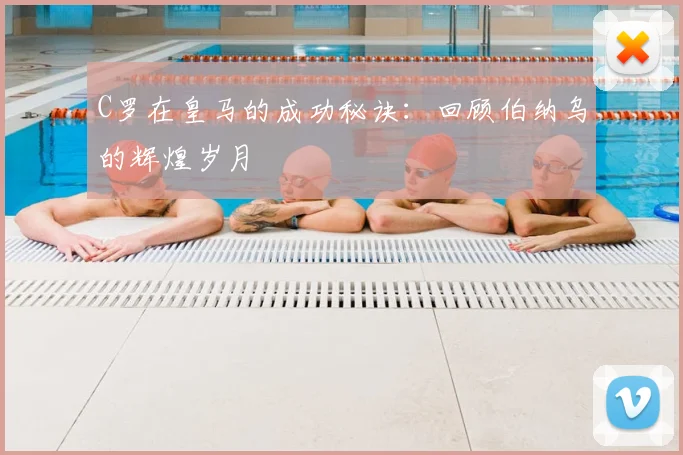C罗在皇马的成功秘诀：回顾伯纳乌的辉煌岁月