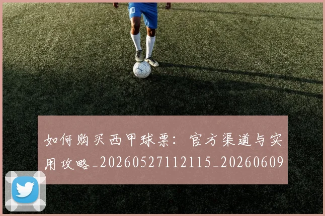 如何购买西甲球票:官方渠道与实用攻略_20260527112115_20260609132714