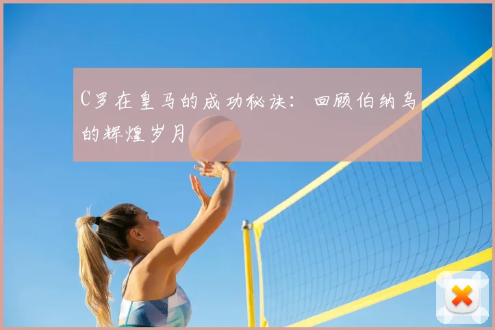 C罗在皇马的成功秘诀：回顾伯纳乌的辉煌岁月