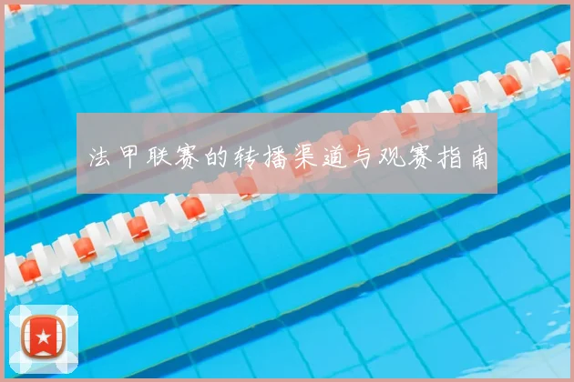 法甲联赛的转播渠道与观赛指南
