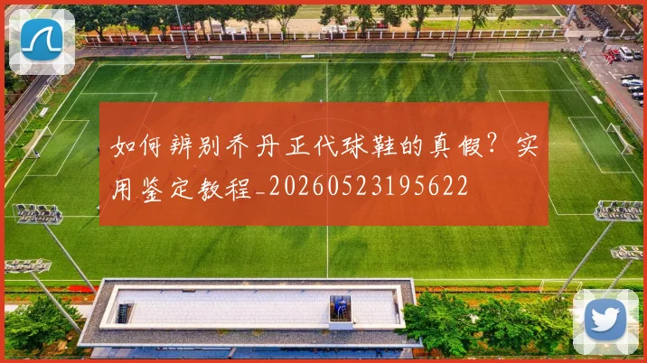 如何辨别乔丹正代球鞋的真假？实用鉴定教程_20260523195622