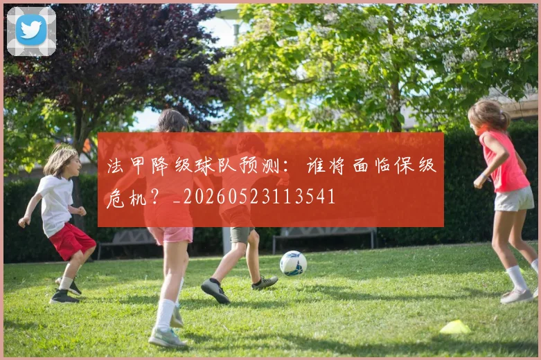 法甲降级球队预测：谁将面临保级危机？_20260523113541