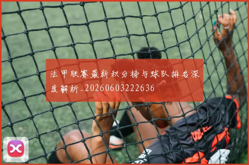 法甲联赛最新积分榜与球队排名深度解析_20260603222636